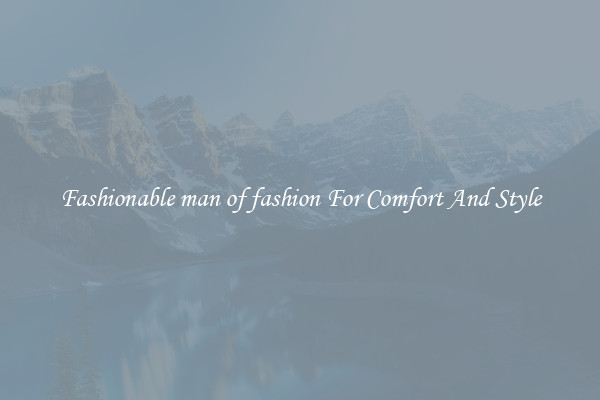 Fashionable man of fashion For Comfort And Style