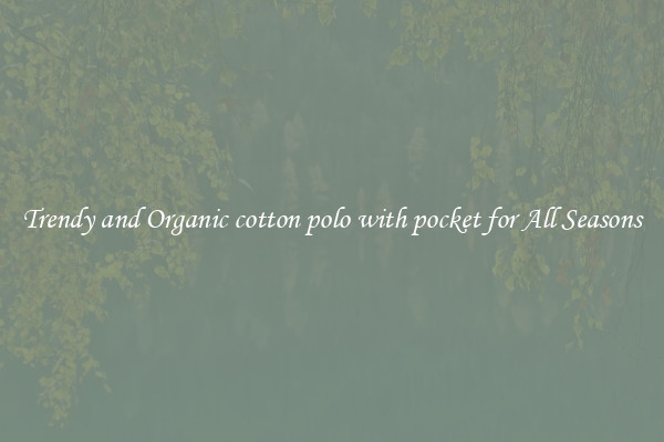 Trendy and Organic cotton polo with pocket for All Seasons