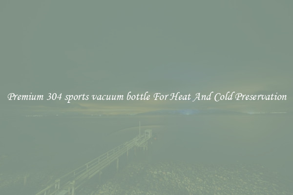 Premium 304 sports vacuum bottle For Heat And Cold Preservation