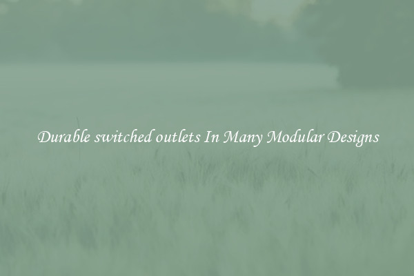 Durable switched outlets In Many Modular Designs