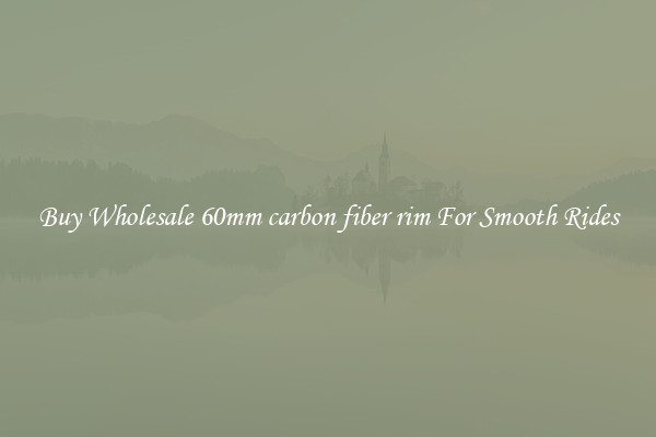 Buy Wholesale 60mm carbon fiber rim For Smooth Rides