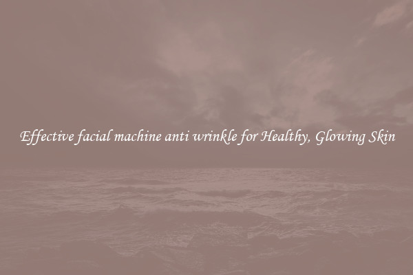 Effective facial machine anti wrinkle for Healthy, Glowing Skin
