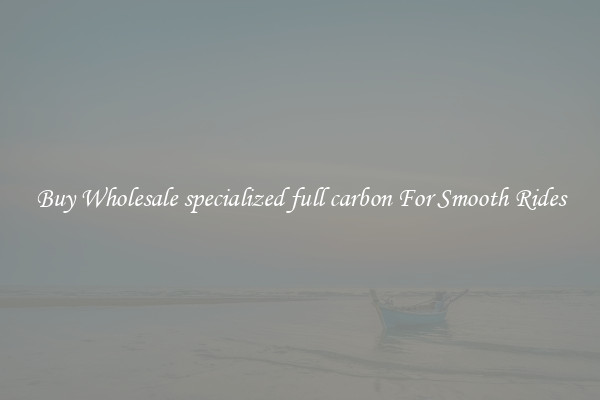 Buy Wholesale specialized full carbon For Smooth Rides