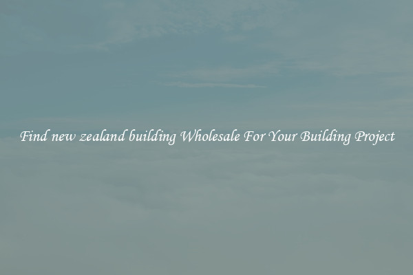 Find new zealand building Wholesale For Your Building Project