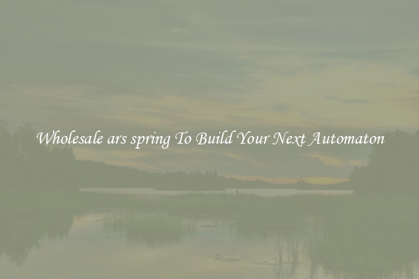 Wholesale ars spring To Build Your Next Automaton