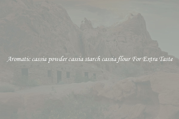 Aromatic cassia powder cassia starch cassia flour For Extra Taste