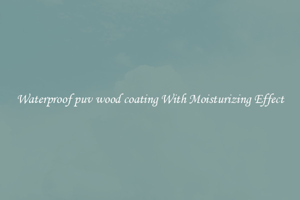 Waterproof puv wood coating With Moisturizing Effect
