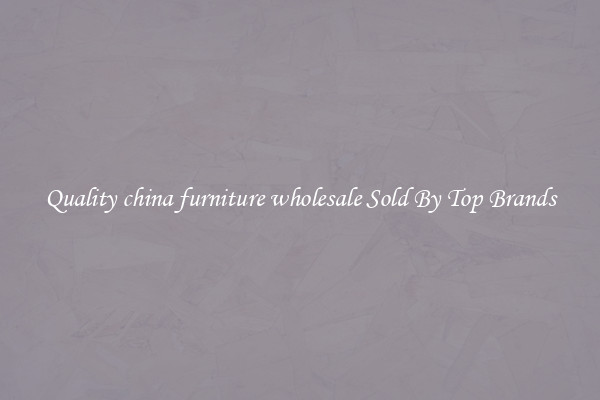 Quality china furniture wholesale Sold By Top Brands
