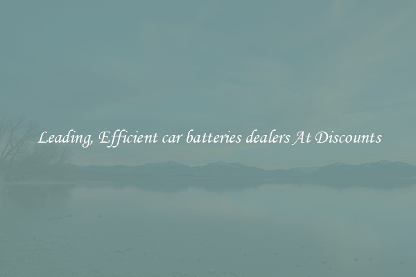 Leading, Efficient car batteries dealers At Discounts