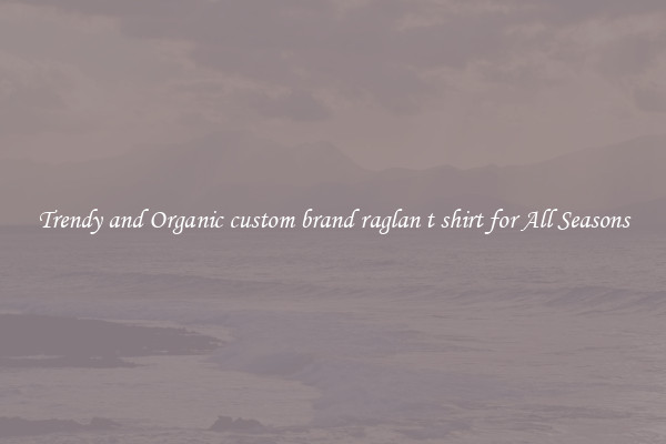Trendy and Organic custom brand raglan t shirt for All Seasons