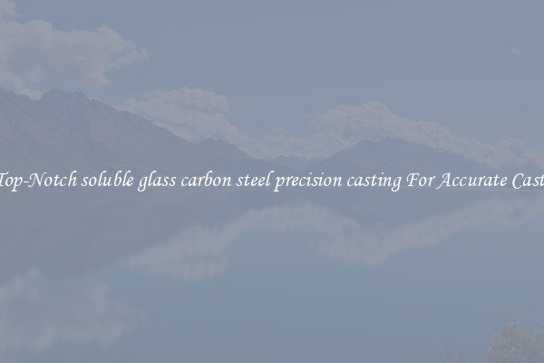 Top-Notch soluble glass carbon steel precision casting For Accurate Casts