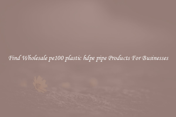 Find Wholesale pe100 plastic hdpe pipe Products For Businesses