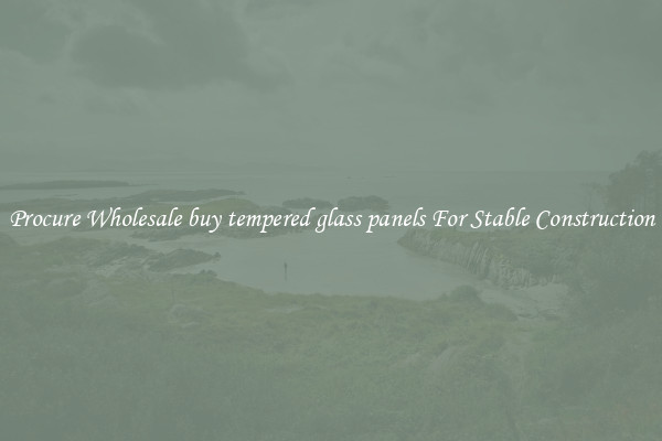 Procure Wholesale buy tempered glass panels For Stable Construction