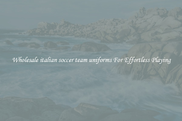 Wholesale italian soccer team uniforms For Effortless Playing