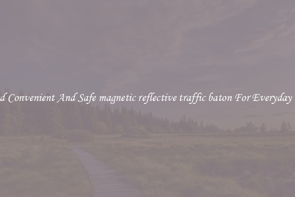 Find Convenient And Safe magnetic reflective traffic baton For Everyday Use