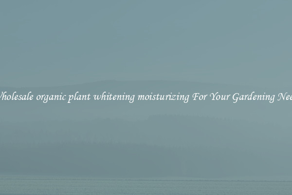 Wholesale organic plant whitening moisturizing For Your Gardening Needs