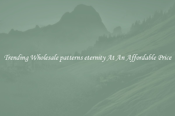 Trending Wholesale patterns eternity At An Affordable Price