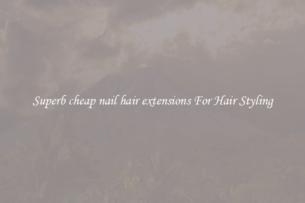 Superb cheap nail hair extensions For Hair Styling