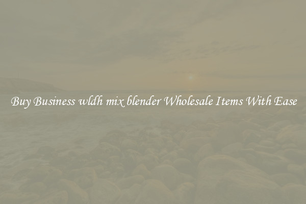 Buy Business wldh mix blender Wholesale Items With Ease