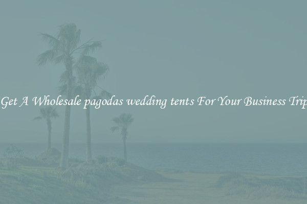 Get A Wholesale pagodas wedding tents For Your Business Trip