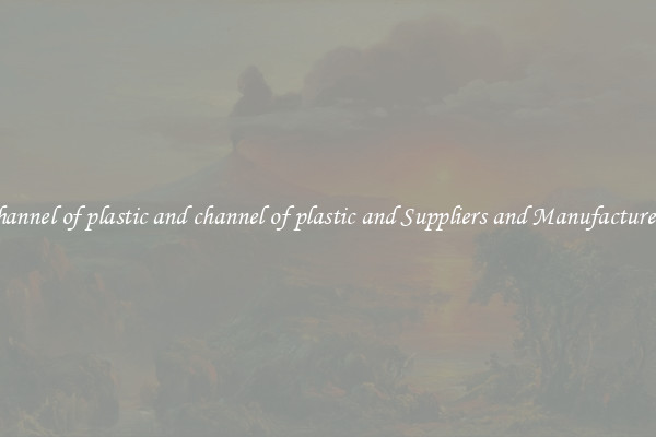channel of plastic and channel of plastic and Suppliers and Manufacturers
