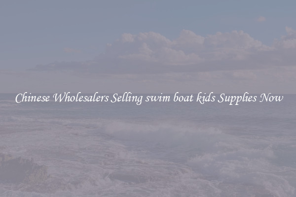 Chinese Wholesalers Selling swim boat kids Supplies Now