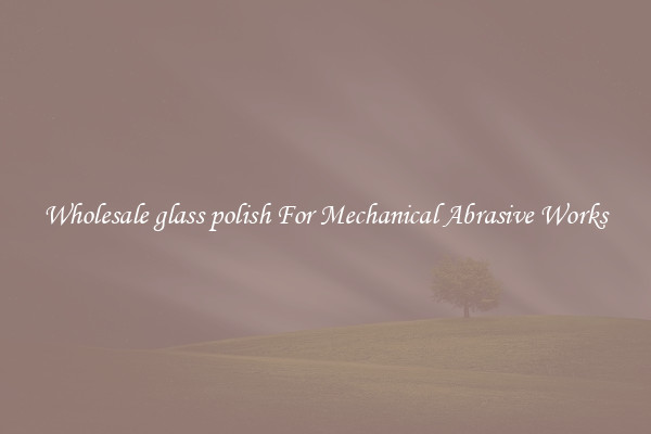 Wholesale glass polish For Mechanical Abrasive Works