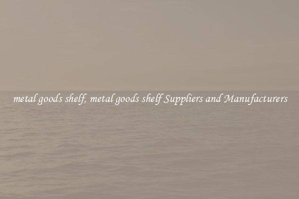 metal goods shelf, metal goods shelf Suppliers and Manufacturers