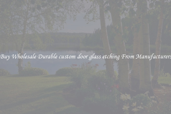 Buy Wholesale Durable custom door glass etching From Manufacturers