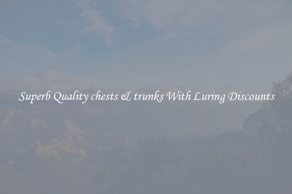 Superb Quality chests & trunks With Luring Discounts