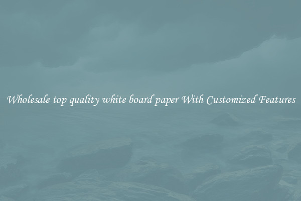 Wholesale top quality white board paper With Customized Features