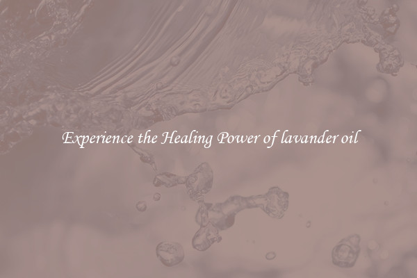 Experience the Healing Power of lavander oil