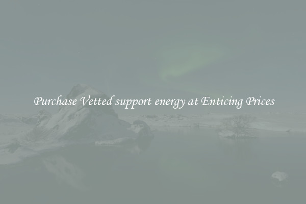 Purchase Vetted support energy at Enticing Prices