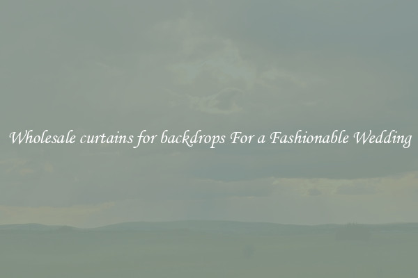 Wholesale curtains for backdrops For a Fashionable Wedding