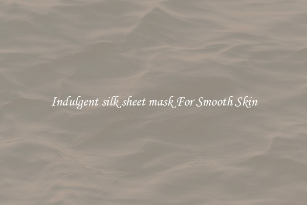 Indulgent silk sheet mask For Smooth Skin
