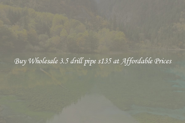 Buy Wholesale 3.5 drill pipe s135 at Affordable Prices