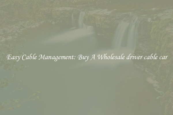 Easy Cable Management: Buy A Wholesale driver cable car
