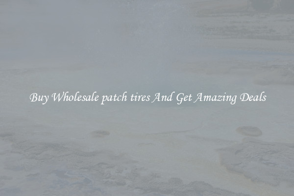 Buy Wholesale patch tires And Get Amazing Deals