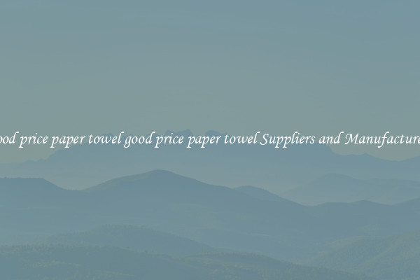 good price paper towel good price paper towel Suppliers and Manufacturers