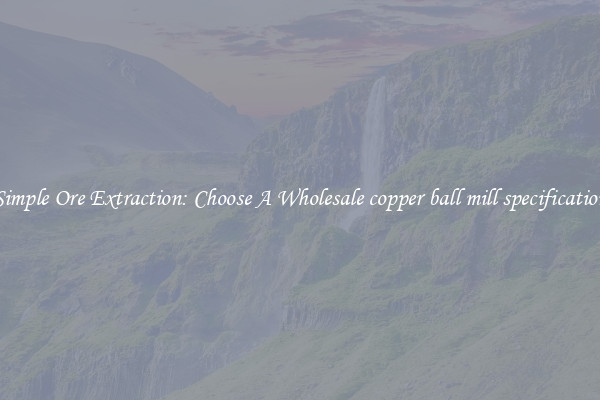 Simple Ore Extraction: Choose A Wholesale copper ball mill specification