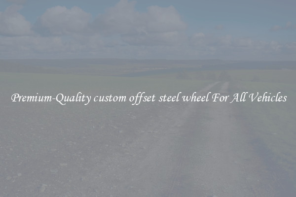 Premium-Quality custom offset steel wheel For All Vehicles
