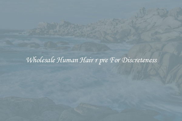 Wholesale Human Hair r pre For Discreteness