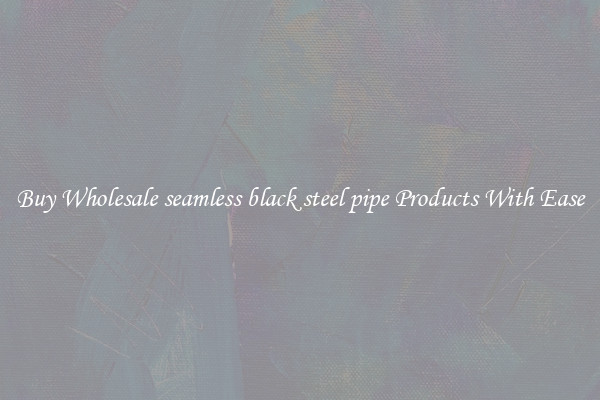 Buy Wholesale seamless black steel pipe Products With Ease