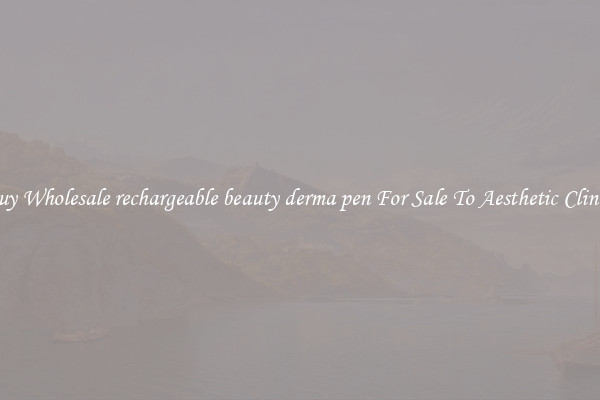 Buy Wholesale rechargeable beauty derma pen For Sale To Aesthetic Clinics