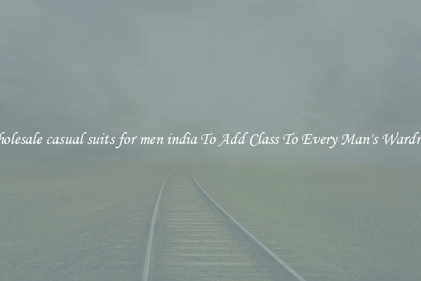 Wholesale casual suits for men india To Add Class To Every Man's Wardrobe